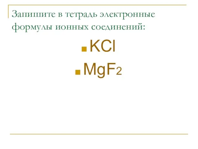 Запишите в тетрадь электронные формулы ионных соединений: KCl MgF2