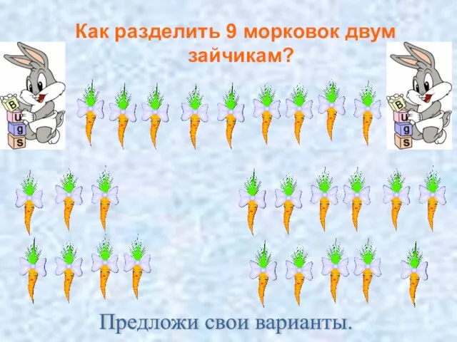 Как разделить 9 морковок двум зайчикам? Предложи свои варианты.