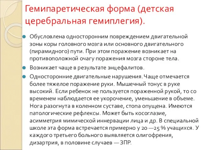 Гемипаретическая форма (детская церебральная гемиплегия). Обусловлена односторонним повреждением двигательной зоны