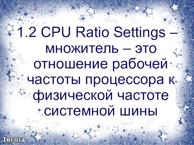 1.2 CPU Ratio Settings – множитель – это отношение рабочей