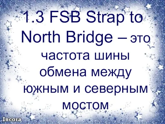 1.3 FSB Strap to North Bridge – это частота шины обмена между южным и северным мостом