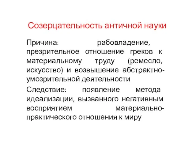 Созерцательность античной науки Причина: рабовладение, презрительное отношение греков к материальному