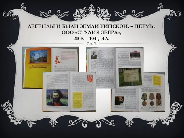 ЛЕГЕНДЫ И БЫЛИ ЗЕМЛИ УИНСКОЙ. – ПЕРМЬ: ООО «СТУДИЯ ЗЁБРА», 2008. – 104., ИЛ.