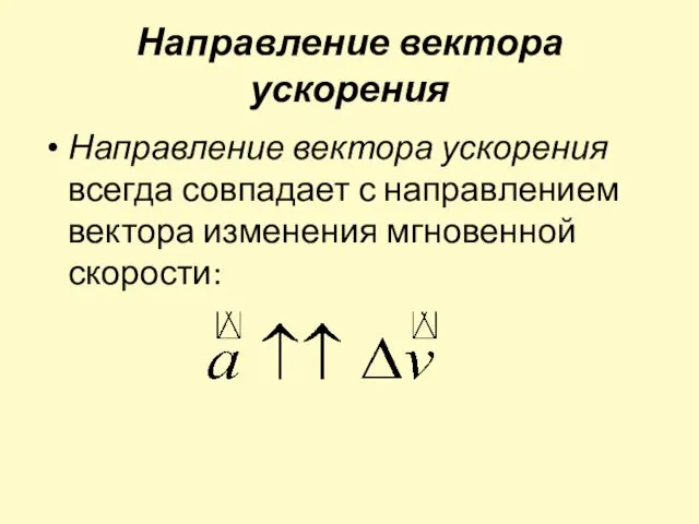 Направление вектора ускорения Направление вектора ускорения всегда совпадает с направлением вектора изменения мгновенной скорости: