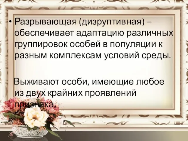 Разрывающая (дизруптивная) – обеспечивает адаптацию различных группировок особей в популяции