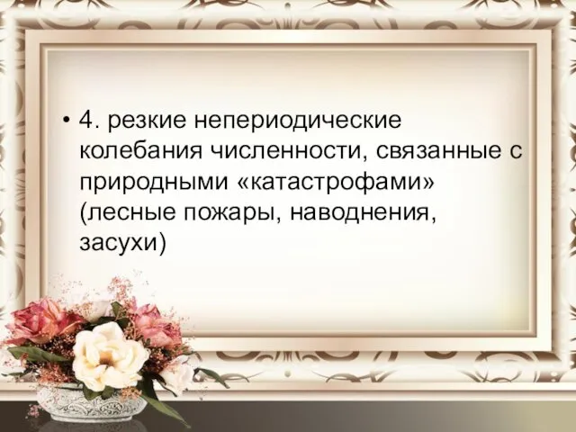 4. резкие непериодические колебания численности, связанные с природными «катастрофами» (лесные пожары, наводнения, засухи)