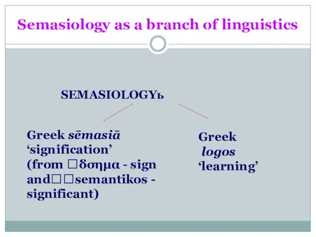 Semasiology as a branch of linguistics SEMASIOLOGYь Greek sēmasiā ‘signification’ (from δσημα -
