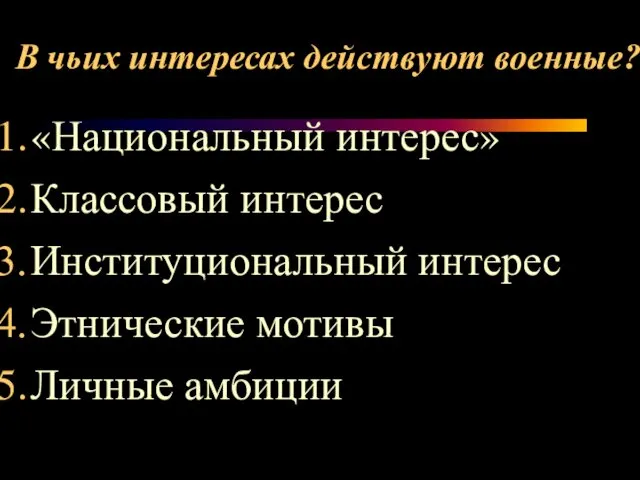 В чьих интересах действуют военные? «Национальный интерес» Классовый интерес Институциональный интерес Этнические мотивы Личные амбиции