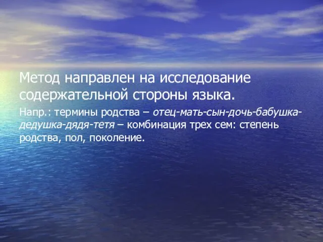 Метод направлен на исследование содержательной стороны языка. Напр.: термины родства – отец-мать-сын-дочь-бабушка-дедушка-дядя-тетя –