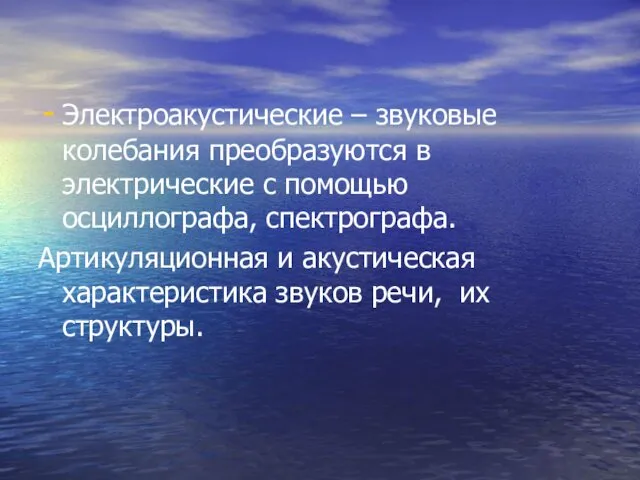 Электроакустические – звуковые колебания преобразуются в электрические с помощью осциллографа, спектрографа. Артикуляционная и