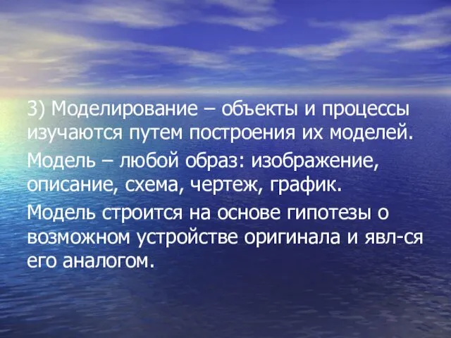 3) Моделирование – объекты и процессы изучаются путем построения их моделей. Модель –