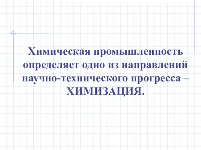 Химическая промышленность определяет одно из направлений научно-технического прогресса – ХИМИЗАЦИЯ.