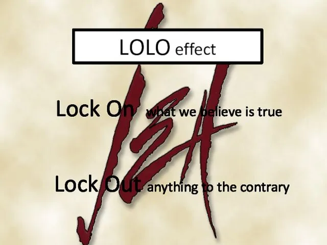 LOLO effect Lock On what we believe is true Lock Out anything to the contrary