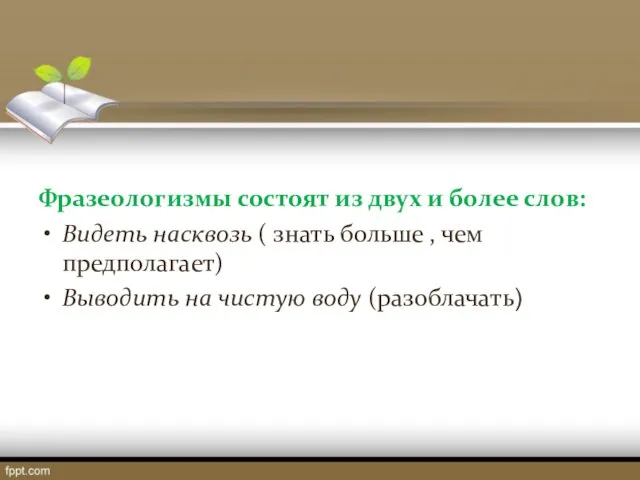 Фразеологизмы состоят из двух и более слов: Видеть насквозь (