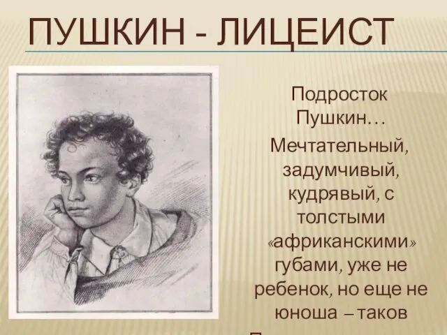 ПУШКИН - ЛИЦЕИСТ Подросток Пушкин… Мечтательный, задумчивый, кудрявый, с толстыми «африканскими» губами, уже