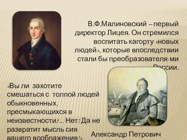 В.Ф.Малиновский – первый директор Лицея. Он стремился воспитать кагорту «новых людей», которые впоследствии