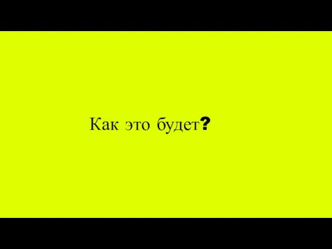 Как это будет?