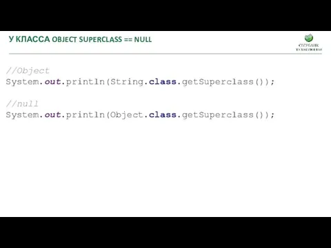 У КЛАССА OBJECT SUPERCLASS == NULL //Object System.out.println(String.class.getSuperclass()); //null System.out.println(Object.class.getSuperclass());