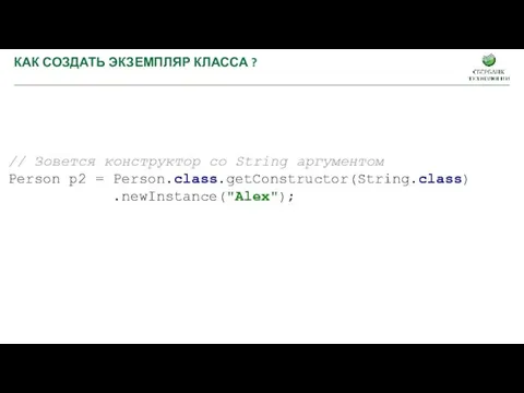 КАК СОЗДАТЬ ЭКЗЕМПЛЯР КЛАССА ? // Зовется конструктор cо String аргументом Person p2 = Person.class.getConstructor(String.class) .newInstance("Alex");