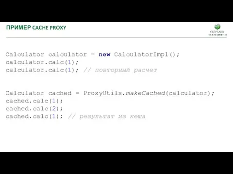 ПРИМЕР CACHE PROXY Calculator calculator = new CalculatorImpl(); calculator.calc(1); calculator.calc(1);