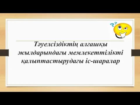 Тәуелсіздіктің алғашқы жылдарындағы мемлекеттілікті қалыптастырудағы іс-шаралар