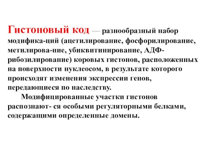 Гистоновый код — разнообразный набор модифика-ций (ацетилирование, фосфорилирование, метилирова-ние, убиквитинирование,