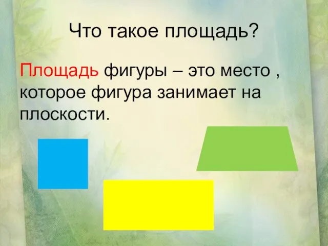 Что такое площадь? Площадь фигуры – это место , которое фигура занимает на плоскости.