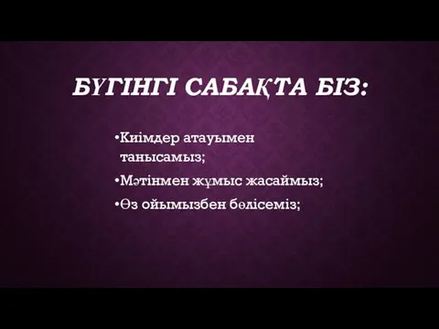 БҮГІНГІ САБАҚТА БІЗ: Киімдер атауымен танысамыз; Мәтінмен жұмыс жасаймыз; Өз ойымызбен бөлісеміз;