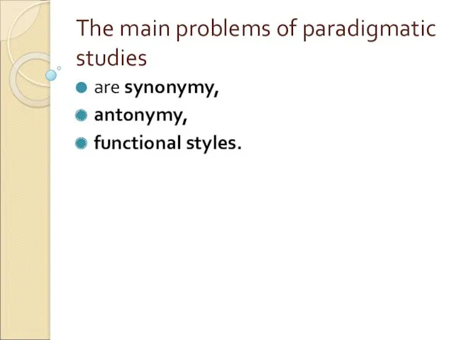 The main problems of paradigmatic studies are synonymy, antonymy, functional styles.