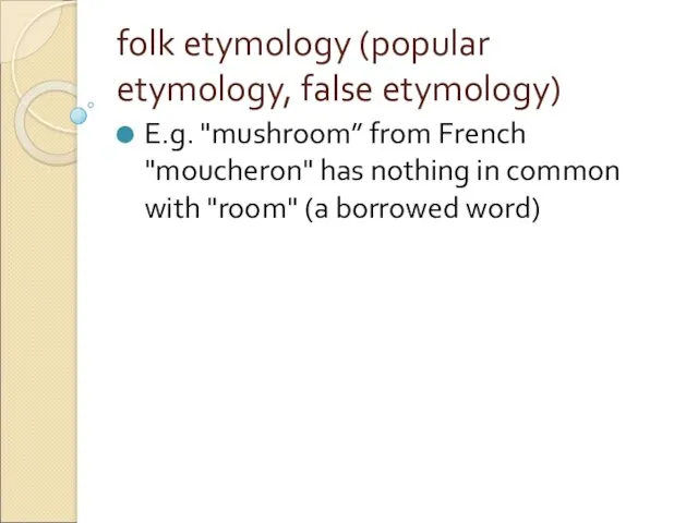 fоlk etуmоlogy (popular etymology, false etymology) E.g. "mushroom” from French