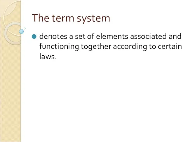The term system denotes a set of elements associated and functioning together according to certain laws.