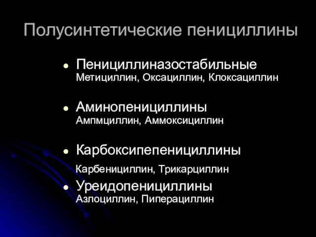 Полусинтетические пенициллины Пенициллиназостабильные Метициллин, Оксациллин, Клоксациллин Аминопенициллины Ампмциллин, Аммоксициллин Карбоксипепенициллины Карбенициллин, Трикарциллин Уреидопенициллины Азлоциллин, Пиперациллин