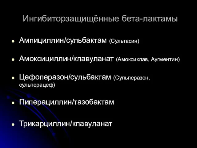 Ингибиторзащищённые бета-лактамы Ампициллин/сульбактам (Сультасин) Амоксициллин/клавуланат (Амоксиклав, Аугментин) Цефоперазон/сульбактам (Сульперазон,сульперацеф) Пиперациллин/тазобактам Трикарциллин/клавуланат