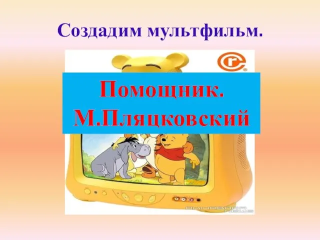 Нужна история. Создадим мультфильм. Помощник. М.Пляцковский