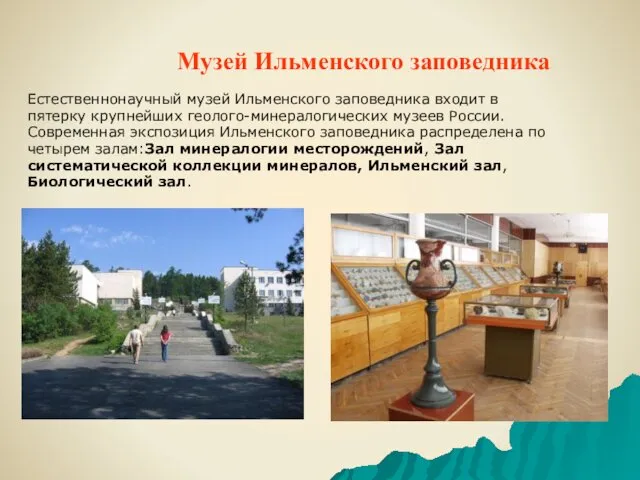 Естественнонаучный музей Ильменского заповедника входит в пятерку крупнейших геолого-минералогических музеев России. Современная экспозиция