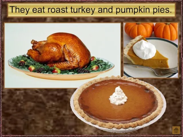 They eat roast turkey and pumpkin pies.