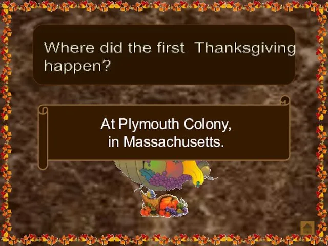 Where did the first Thanksgiving happen? At Plymouth Colony, in Massachusetts.