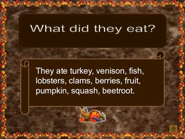 What did they eat? They ate turkey, venison, fish, lobsters, clams, berries, fruit, pumpkin, squash, beetroot.