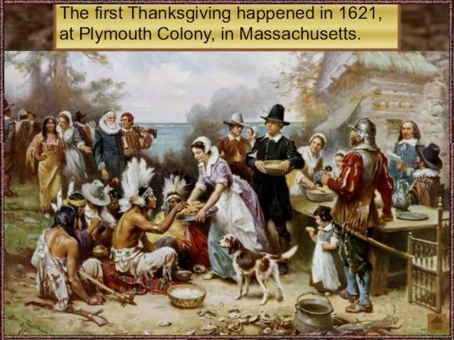 The first Thanksgiving happened in 1621, at Plymouth Colony, in Massachusetts.