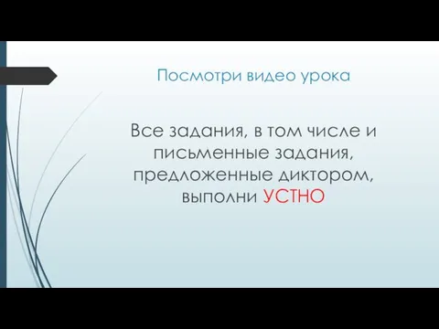 Посмотри видео урока Все задания, в том числе и письменные задания, предложенные диктором, выполни УСТНО