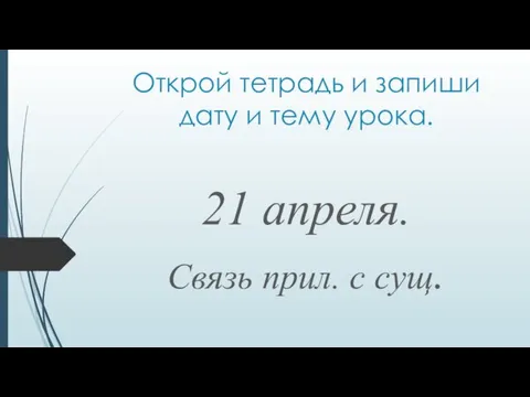 Открой тетрадь и запиши дату и тему урока. 21 апреля. Связь прил. с сущ.