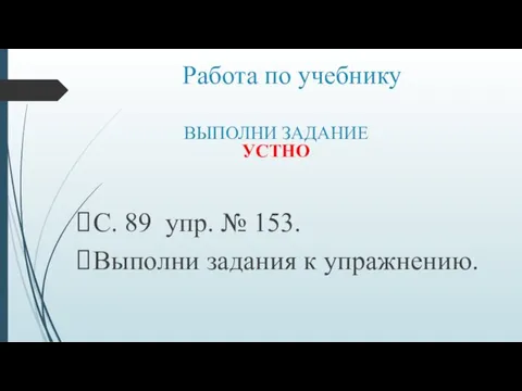 Работа по учебнику С. 89 упр. № 153. Выполни задания к упражнению. ВЫПОЛНИ ЗАДАНИЕ УСТНО