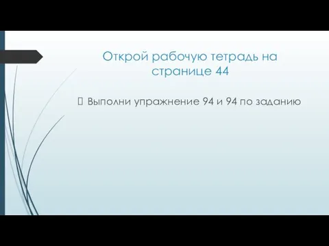 Открой рабочую тетрадь на странице 44 Выполни упражнение 94 и 94 по заданию