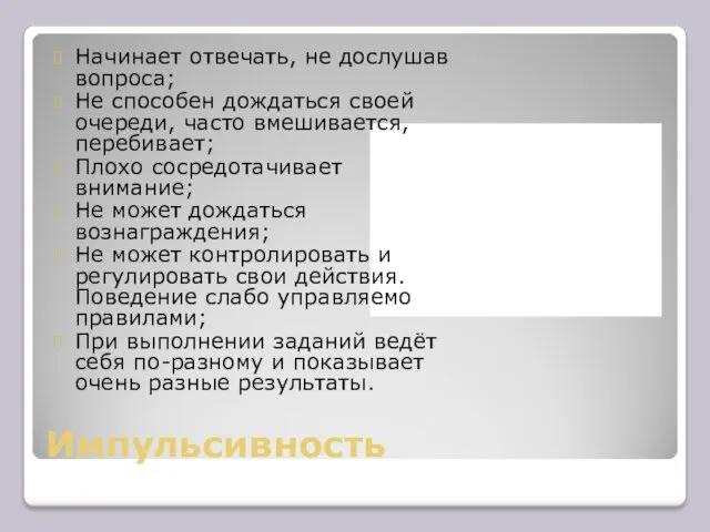 Импульсивность Начинает отвечать, не дослушав вопроса; Не способен дождаться своей