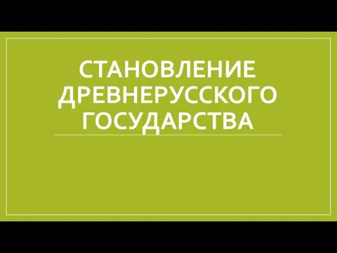 СТАНОВЛЕНИЕ ДРЕВНЕРУССКОГО ГОСУДАРСТВА