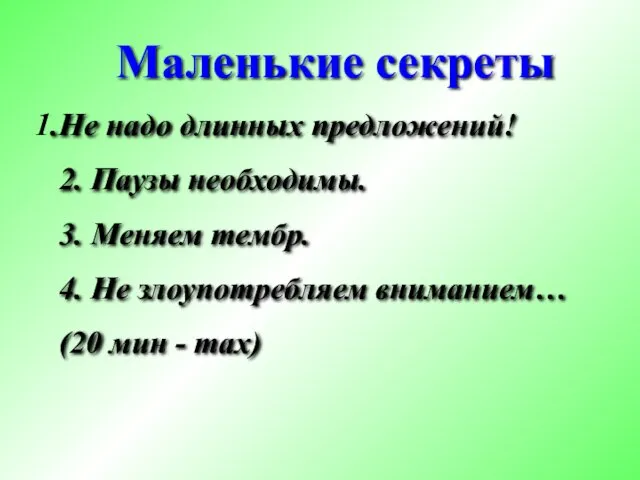 Маленькие секреты Не надо длинных предложений! 2. Паузы необходимы. 3. Меняем тембр. 4.