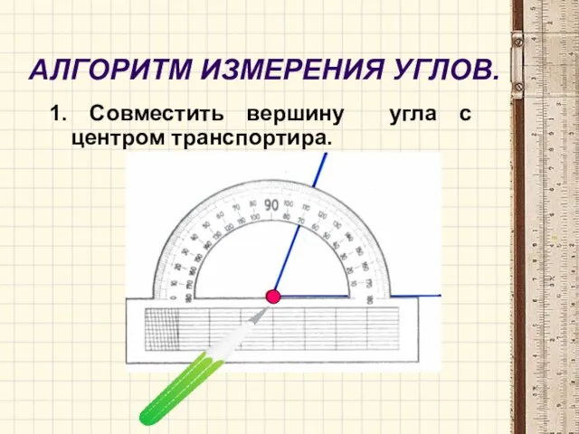 АЛГОРИТМ ИЗМЕРЕНИЯ УГЛОВ. 1. Совместить вершину угла с центром транспортира.