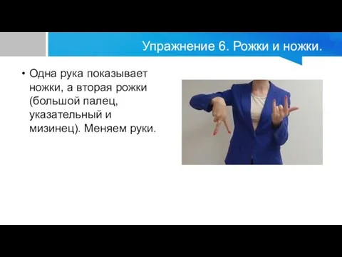 Упражнение 6. Рожки и ножки. Одна рука показывает ножки, а