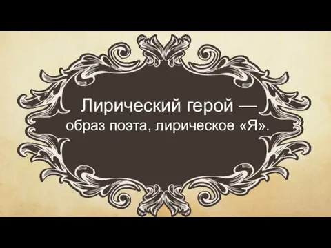 Лирический герой — образ поэта, лирическое «Я».