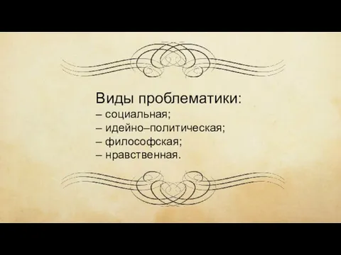 Виды проблематики: – социальная; – идейно–политическая; – философская; – нравственная.